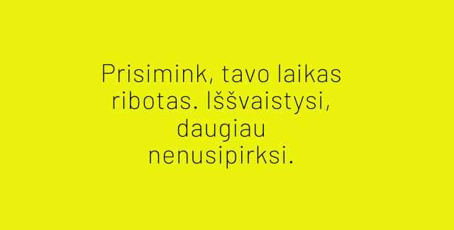 Prisimink, tavo laikas ribotas. Iššvaistysi, daugiau nenusipriksi.